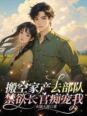 搬空家产去部队,禁欲长官痴宠我