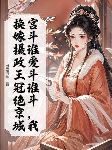 宫斗谁爱斗谁斗,我换嫁摄政王冠绝京城